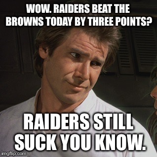 Beating Browns ain’t impressive. Raiders still suck. | WOW. RAIDERS BEAT THE BROWNS TODAY BY THREE POINTS? RAIDERS STILL SUCK YOU KNOW. | image tagged in whatever bro,memes,raiders,cleveland browns,nfl football,suck | made w/ Imgflip meme maker