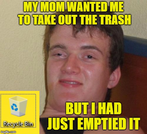 10 guy chores | MY MOM WANTED ME TO TAKE OUT THE TRASH; BUT I HAD JUST EMPTIED IT | image tagged in memes,10 guy,trash,recycle,funny memes | made w/ Imgflip meme maker