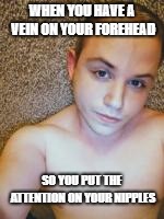 WHEN YOU HAVE A VEIN ON YOUR FOREHEAD; SO YOU PUT THE ATTENTION ON YOUR NIPPLES | made w/ Imgflip meme maker