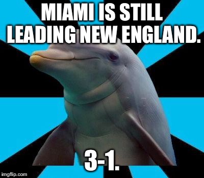 Dolphins are still leading the Patriots | MIAMI IS STILL LEADING NEW ENGLAND. 3-1. | image tagged in dolphin,memes,new england patriots,record,nfl football,points | made w/ Imgflip meme maker