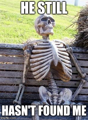 Waiting Skeleton | HE STILL; HASN'T FOUND ME | image tagged in memes,waiting skeleton | made w/ Imgflip meme maker