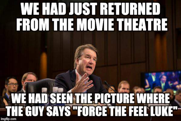 Keep talking til they give in | WE HAD JUST RETURNED FROM THE MOVIE THEATRE; WE HAD SEEN THE PICTURE WHERE THE GUY SAYS "FORCE THE FEEL LUKE" | image tagged in memes,brett kavanaugh,star wars | made w/ Imgflip meme maker