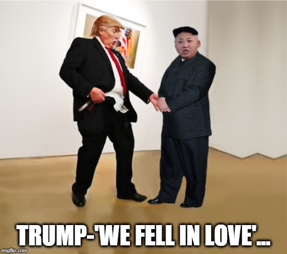 BRO-MANCE OF THE WEEK | TRUMP-'WE FELL IN LOVE'... | image tagged in donald trump,kim jong un,political meme,love,bro | made w/ Imgflip meme maker