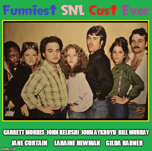 When Comedy was About Being Funny -not political brainwashing | GARRETT MORRIS  JOHN BELUSHI  JOHN AYKROYD  BILL MURRAY; JANE CURTAIN      LARAINE NEWMAN     GILDA RADNER | image tagged in best snl cast ever | made w/ Imgflip meme maker