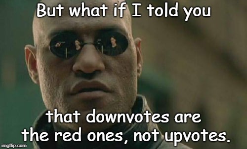 But what if I told you that downvotes are the red ones, not upvotes. | image tagged in memes,matrix morpheus | made w/ Imgflip meme maker