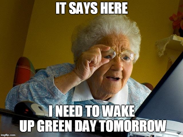 September Ends | IT SAYS HERE; I NEED TO WAKE UP GREEN DAY TOMORROW | image tagged in memes,grandma finds the internet | made w/ Imgflip meme maker