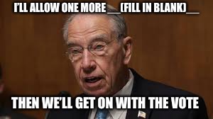 Chuck Grassley | I’LL ALLOW ONE MORE __(FILL IN BLANK)__; THEN WE’LL GET ON WITH THE VOTE | image tagged in chuck grassley | made w/ Imgflip meme maker