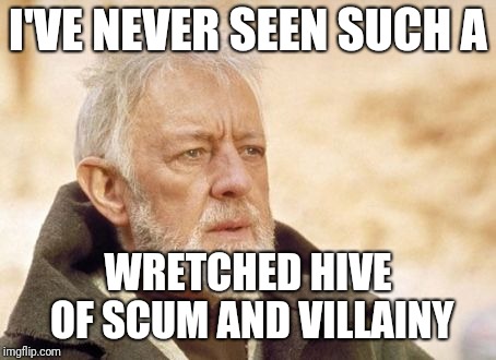 Obi Wan Kenobi Meme | I'VE NEVER SEEN SUCH A WRETCHED HIVE OF SCUM AND VILLAINY | image tagged in memes,obi wan kenobi | made w/ Imgflip meme maker