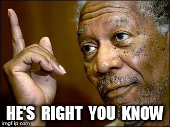 This Morgan Freeman | HE'S  RIGHT  YOU  KNOW | image tagged in this morgan freeman | made w/ Imgflip meme maker