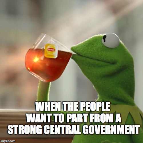 But That's None Of My Business Meme | WHEN THE PEOPLE WANT TO PART FROM A STRONG CENTRAL GOVERNMENT | image tagged in memes,but thats none of my business,kermit the frog | made w/ Imgflip meme maker