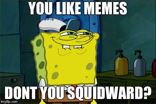 Don't You Squidward Meme | YOU LIKE MEMES; DONT YOU SQUIDWARD? | image tagged in memes,dont you squidward | made w/ Imgflip meme maker