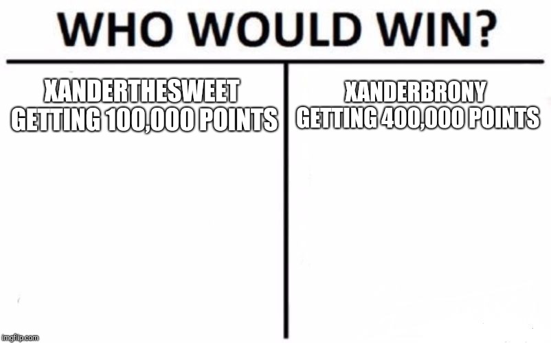 Who Would Win? Meme | XANDERTHESWEET GETTING 100,000 POINTS; XANDERBRONY GETTING 400,000 POINTS | image tagged in memes,who would win,xanderthesweet,xanderbrony,imgflip points | made w/ Imgflip meme maker
