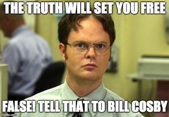 The truth | THE TRUTH WILL SET YOU FREE; FALSE! TELL THAT TO BILL COSBY | image tagged in memes,dwight schrute | made w/ Imgflip meme maker
