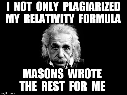Albert Einstein 1 Meme | I  NOT  ONLY  PLAGIARIZED  MY  RELATIVITY  FORMULA MASONS  WROTE  THE  REST  FOR  ME | image tagged in memes,albert einstein 1 | made w/ Imgflip meme maker