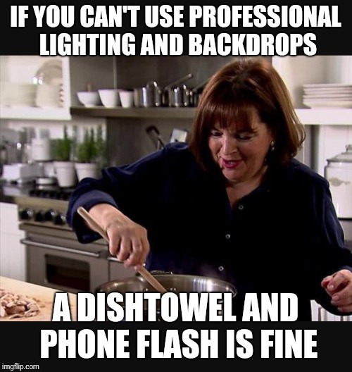 Ina Garten | IF YOU CAN'T USE PROFESSIONAL LIGHTING AND BACKDROPS; A DISHTOWEL AND PHONE FLASH IS FINE | image tagged in ina garten | made w/ Imgflip meme maker