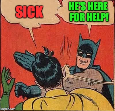 Batman Slapping Robin Meme | SICK HE'S HERE FOR HELP! | image tagged in memes,batman slapping robin | made w/ Imgflip meme maker