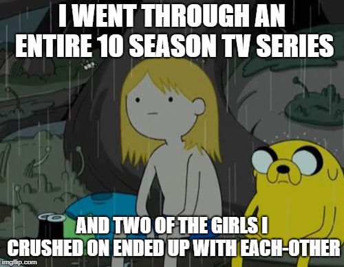 Life Sucks Meme | I WENT THROUGH AN ENTIRE 10 SEASON TV SERIES; AND TWO OF THE GIRLS I CRUSHED ON ENDED UP WITH EACH-OTHER | image tagged in memes,life sucks | made w/ Imgflip meme maker