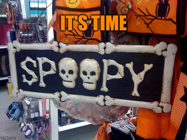 It is time..... for the SPOOPS | IT'S TIME | image tagged in 2 spoopy | made w/ Imgflip meme maker
