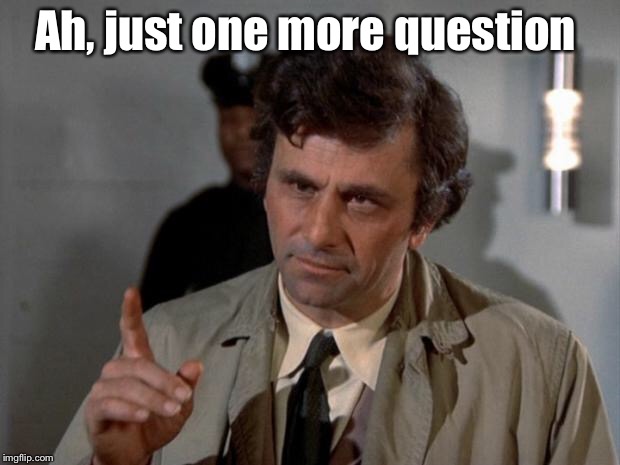 Columbo | Ah, just one more question | image tagged in columbo | made w/ Imgflip meme maker