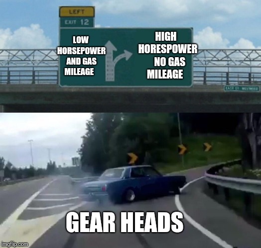 Left Exit 12 Off Ramp | LOW HORSEPOWER AND GAS MILEAGE; HIGH  HORESPOWER   NO GAS MILEAGE; GEAR HEADS | image tagged in memes,left exit 12 off ramp | made w/ Imgflip meme maker