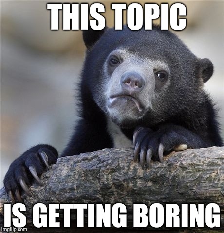 Confession Bear Meme | THIS TOPIC IS GETTING BORING | image tagged in memes,confession bear,scumbag | made w/ Imgflip meme maker