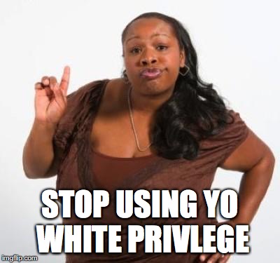 sassy black woman | STOP USING YO WHITE PRIVLEGE | image tagged in sassy black woman | made w/ Imgflip meme maker