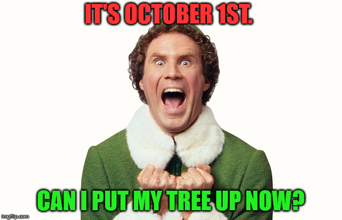 Buddy the elf excited | IT'S OCTOBER 1ST. CAN I PUT MY TREE UP NOW? | image tagged in buddy the elf excited | made w/ Imgflip meme maker