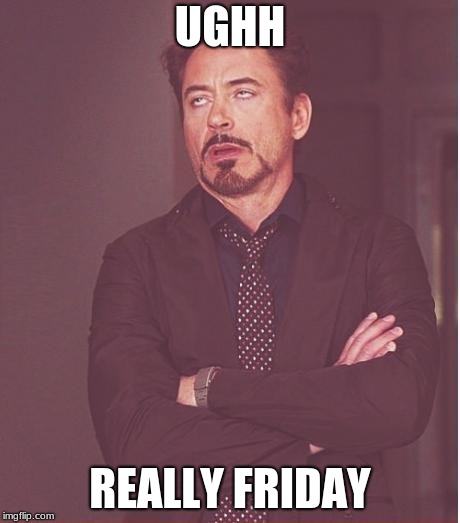 Face You Make Robert Downey Jr | UGHH; REALLY FRIDAY | image tagged in memes,face you make robert downey jr | made w/ Imgflip meme maker