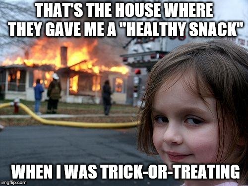Halloween Snack Trick | THAT'S THE HOUSE WHERE THEY GAVE ME A "HEALTHY SNACK"; WHEN I WAS TRICK-OR-TREATING | image tagged in memes,disaster girl,halloween,healthy,trick,treat | made w/ Imgflip meme maker