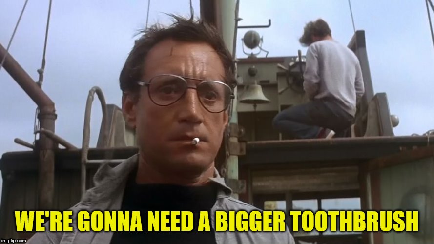Going to need a bigger boat | WE'RE GONNA NEED A BIGGER TOOTHBRUSH | image tagged in going to need a bigger boat | made w/ Imgflip meme maker