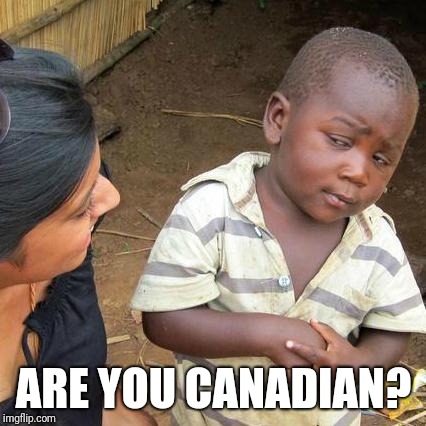 Third World Skeptical Kid Meme | ARE YOU CANADIAN? | image tagged in memes,third world skeptical kid | made w/ Imgflip meme maker