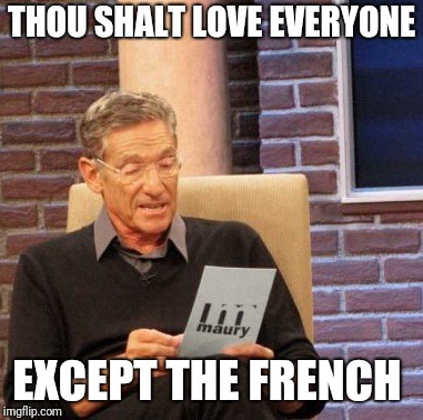 thou shalt | THOU SHALT LOVE EVERYONE EXCEPT THE FRENCH | image tagged in memes,maury lie detector,french | made w/ Imgflip meme maker