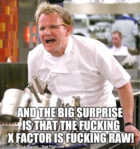 Chef Gordon Ramsay Meme | AND THE BIG SURPRISE IS THAT THE F**KING X FACTOR IS F**KING RAW! | image tagged in memes,chef gordon ramsay | made w/ Imgflip meme maker
