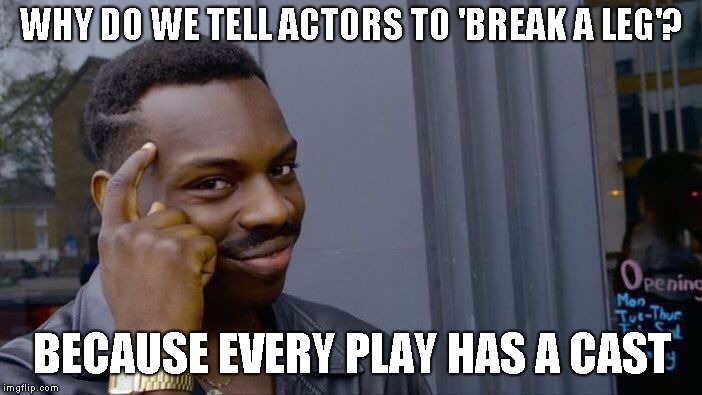 Found this joke | WHY DO WE TELL ACTORS TO 'BREAK A LEG'? BECAUSE EVERY PLAY HAS A CAST | image tagged in memes,roll safe think about it | made w/ Imgflip meme maker