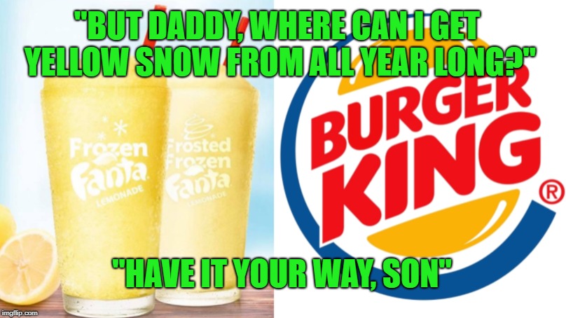 "BUT DADDY, WHERE CAN I GET YELLOW SNOW FROM ALL YEAR LONG?" "HAVE IT YOUR WAY, SON" | made w/ Imgflip meme maker