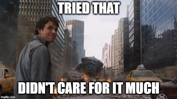 Avengers Bruce Banner Angry Secret | TRIED THAT DIDN'T CARE FOR IT MUCH | image tagged in avengers bruce banner angry secret | made w/ Imgflip meme maker