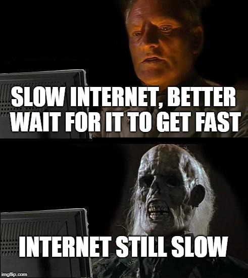 I'll Just Wait Here Meme | SLOW INTERNET, BETTER WAIT FOR IT TO GET FAST; INTERNET STILL SLOW | image tagged in memes,ill just wait here | made w/ Imgflip meme maker