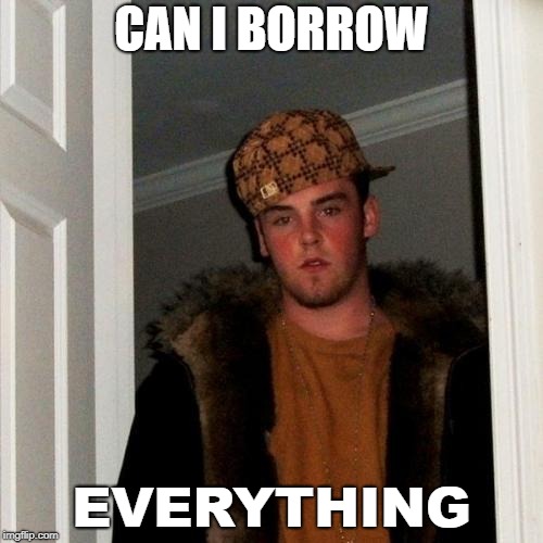 Scumbag Steve | CAN I BORROW; EVERYTHING | image tagged in memes,scumbag steve | made w/ Imgflip meme maker