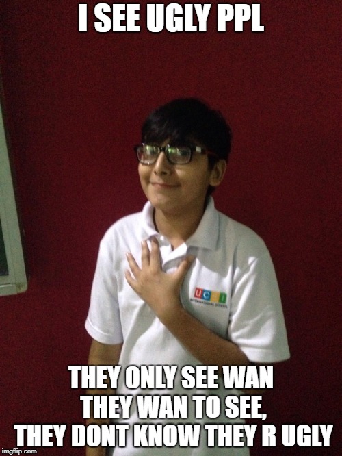 Anas The Meme | I SEE UGLY PPL; THEY ONLY SEE WAN THEY WAN TO SEE, THEY DONT KNOW THEY R UGLY | image tagged in third world success kid,ugly,school | made w/ Imgflip meme maker