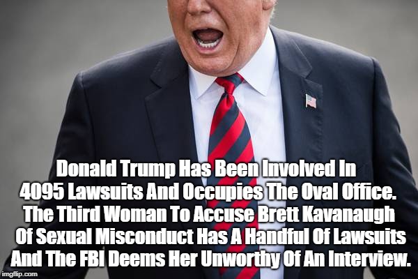 Donald Trump Has Been Involved In 4095 Lawsuits And Occupies The Oval Office. The Third Woman To Accuse Brett Kavanaugh Of Sexual Misconduct | made w/ Imgflip meme maker