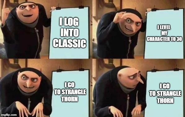 Gru's Plan | I LOG INTO CLASSIC; I LEVEL MY CHARACTER TO 30; I GO TO STRANGLE THORN; I GO TO STRANGLE THORN | image tagged in gru's plan | made w/ Imgflip meme maker