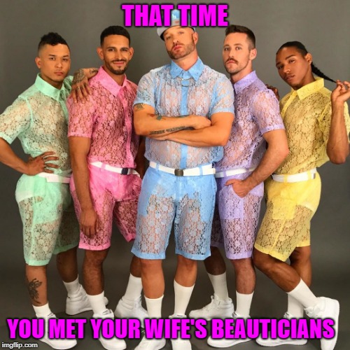 Gay clothes | THAT TIME; YOU MET YOUR WIFE'S BEAUTICIANS | image tagged in gay clothes | made w/ Imgflip meme maker