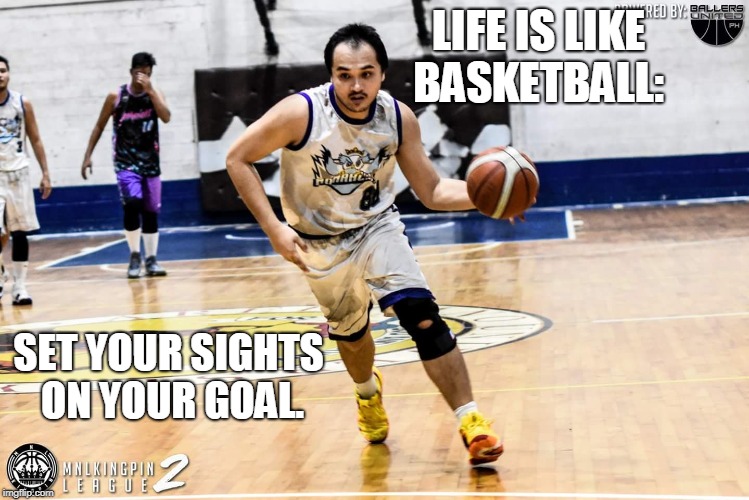 LIFE IS LIKE BASKETBALL:; SET YOUR SIGHTS ON YOUR GOAL. | made w/ Imgflip meme maker