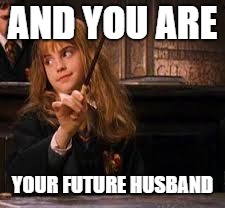 hermione | AND YOU ARE; YOUR FUTURE HUSBAND | image tagged in hermione | made w/ Imgflip meme maker