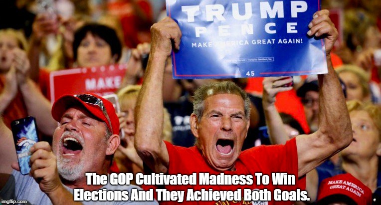 The GOP Cultivated Madness To Win Elections And They Achieved Both Goals. | made w/ Imgflip meme maker