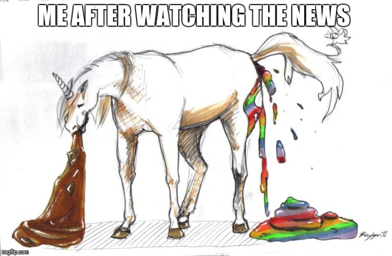 ME AFTER WATCHING THE NEWS | image tagged in unicorn | made w/ Imgflip meme maker