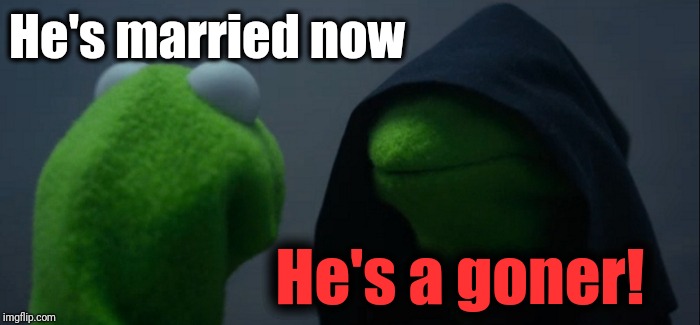 Evil Kermit Meme | He's married now He's a goner! | image tagged in memes,evil kermit | made w/ Imgflip meme maker