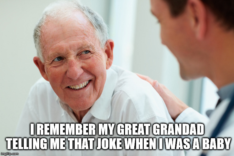 Old person | I REMEMBER MY GREAT GRANDAD TELLING ME THAT JOKE WHEN I WAS A BABY | image tagged in old person | made w/ Imgflip meme maker