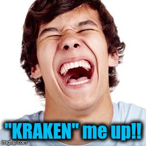 lol | "KRAKEN" me up!! | image tagged in lol | made w/ Imgflip meme maker