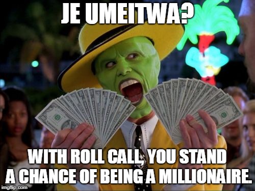 Money Money | JE UMEITWA? WITH ROLL CALL, YOU STAND A CHANCE OF BEING A MILLIONAIRE. | image tagged in memes,money money | made w/ Imgflip meme maker